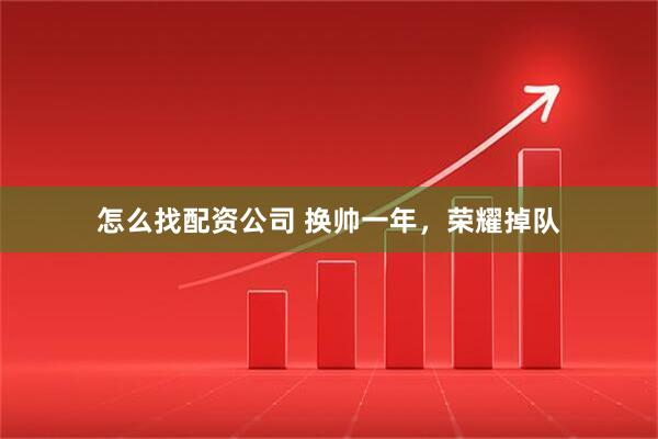 怎么找配资公司 换帅一年，荣耀掉队