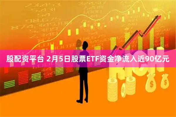 股配资平台 2月5日股票ETF资金净流入近90亿元