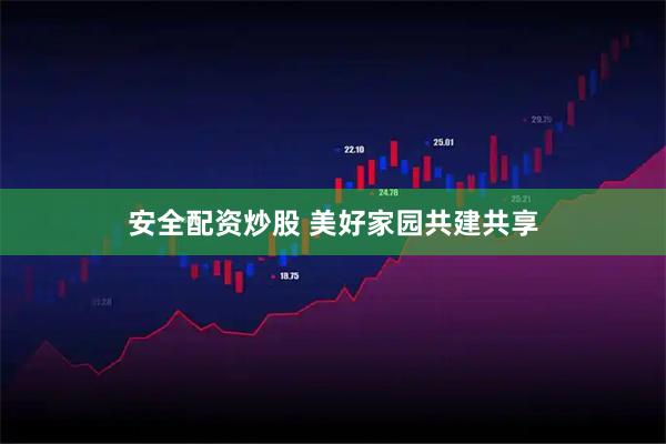 安全配资炒股 美好家园共建共享