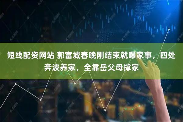 短线配资网站 郭富城春晚刚结束就曝家事，四处奔波养家，全靠岳父母撑家