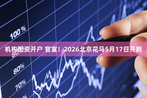 机构配资开户 官宣！2026北京花马5月17日开跑
