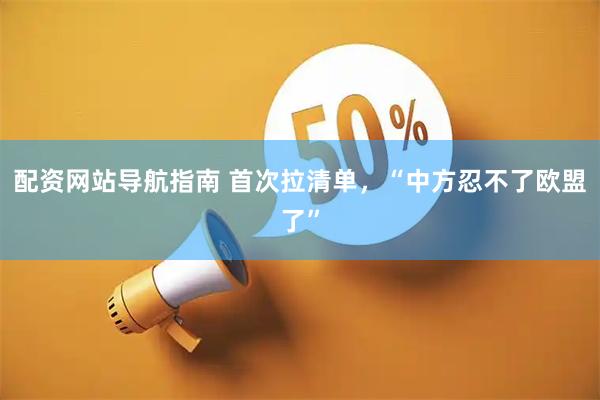 配资网站导航指南 首次拉清单，“中方忍不了欧盟了”