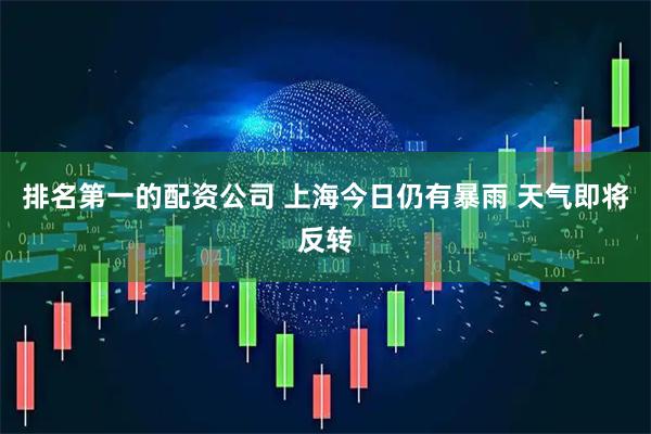 排名第一的配资公司 上海今日仍有暴雨 天气即将反转