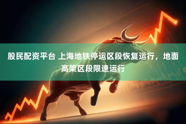 股民配资平台 上海地铁停运区段恢复运行，地面高架区段限速运行